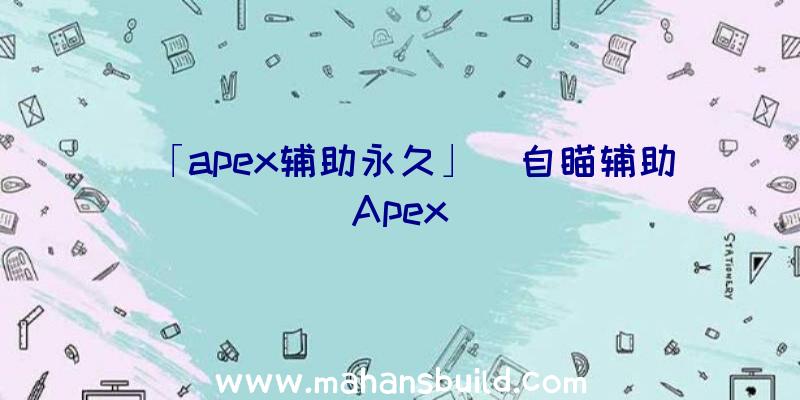 「apex辅助永久」|自瞄辅助Apex